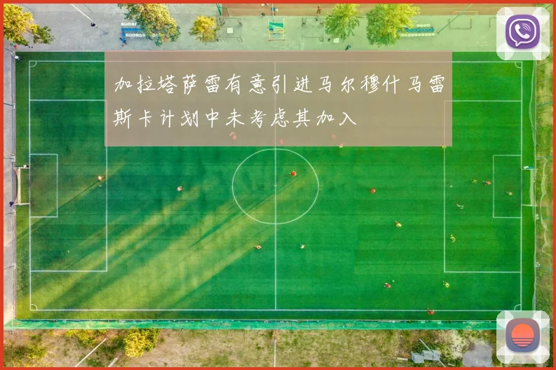 加拉塔萨雷有意引进马尔穆什马雷斯卡计划中未考虑其加入