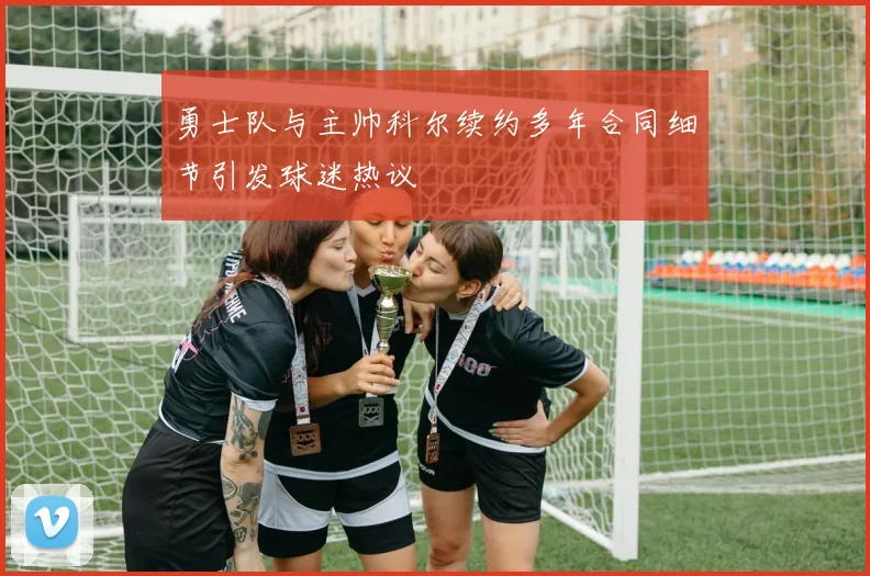勇士队与主帅科尔续约多年合同细节引发球迷热议
