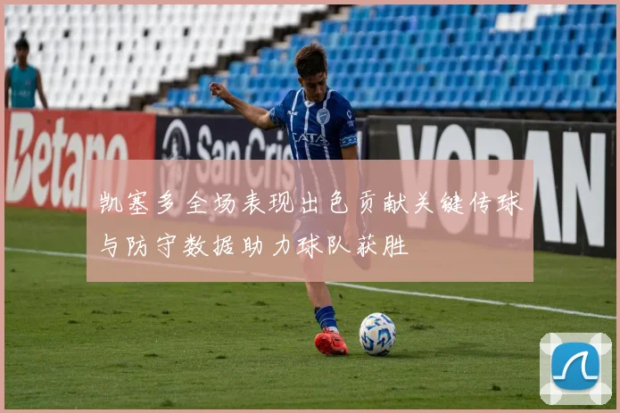 凯塞多全场表现出色贡献关键传球与防守数据助力球队获胜