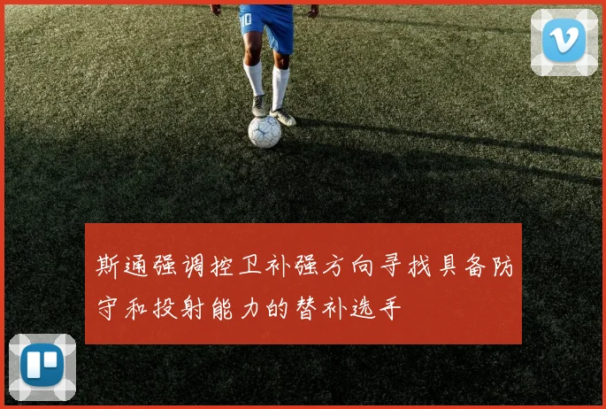 斯通强调控卫补强方向寻找具备防守和投射能力的替补选手