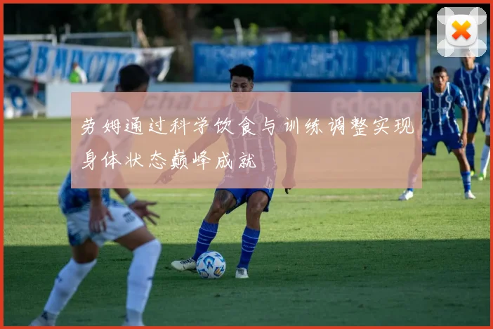 劳姆通过科学饮食与训练调整实现身体状态巅峰成就