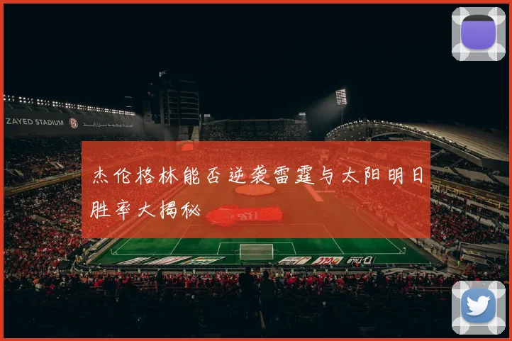 杰伦格林能否逆袭雷霆与太阳明日胜率大揭秘